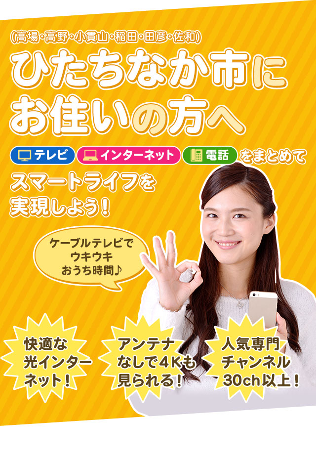 ひたちなか市（高場・高野・小貫山・稲田・田彦・佐和）にお住まいの方へ テレビ・インターネット・電話をまとめてスマートライフを実現しよう！