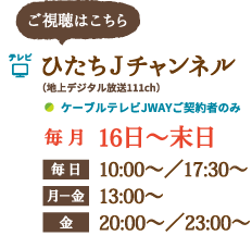 配信チャンネル：ひたちJチャンネル 毎月16日～末日 毎日10：00～/17：30～他