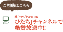 地上デジタル11ch[ひたちJチャンネル]で絶賛放送中!!