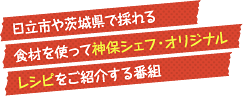 日立市や茨城県で採れる食材を使って神保シェフ・オリジナルレシピをご紹介する番組