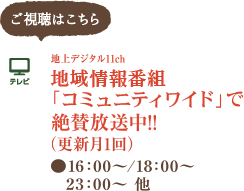 地上デジタル11ch 地域情報番組「コミュニティワイド」で絶賛放送中!!（月１回更新）16:00～／18:00～／23:00～　他