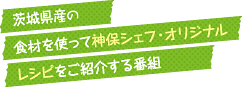 日立市や茨城県で採れる食材を使って神保シェフ・オリジナルレシピをご紹介する番組