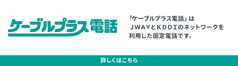 ケーブルプラス電話(au)「ケーブルプラス電話」はJWAYとKDDIのネットワークを利用した固定電話です。