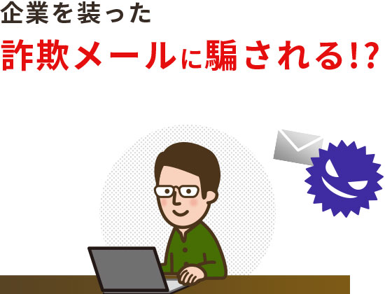 企業を装った詐欺メールに騙される!?