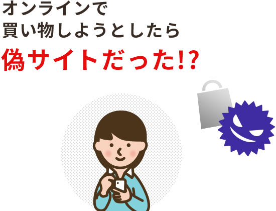 オンラインで買い物しようとしたら偽サイトだった!?