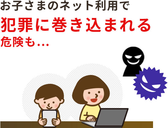 お子さまのネット利用で犯罪に巻き込まれる危険も…